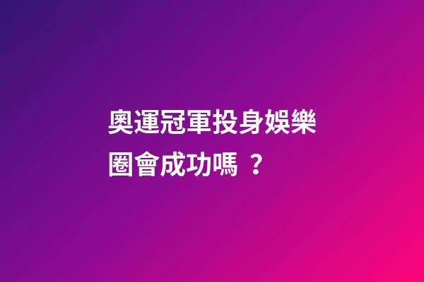 奧運冠軍投身娛樂圈會成功嗎？